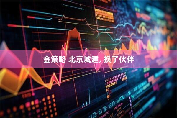 金策略 北京城建, 换了伙伴
